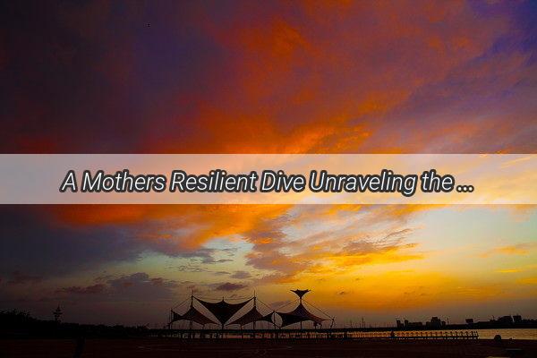 A Mothers Resilient Dive Unraveling the Emotional Depths of a Nightmarish Dream